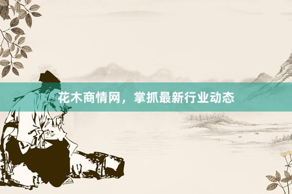花木商情网，掌抓最新行业动态