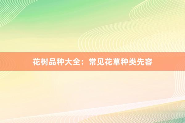 花树品种大全：常见花草种类先容