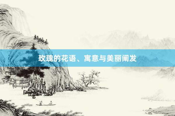 玫瑰的花语、寓意与美丽阐发