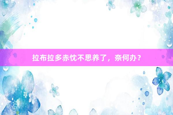 拉布拉多赤忱不思养了，奈何办？