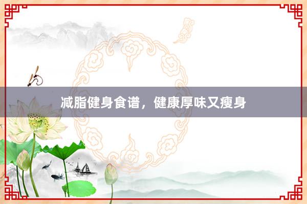 减脂健身食谱，健康厚味又瘦身