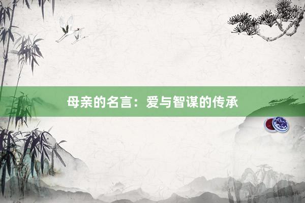 母亲的名言:爱与智谋的传承